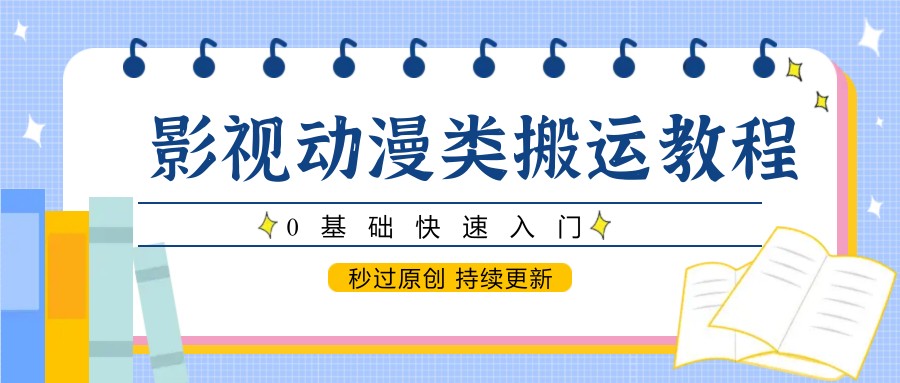 影视动漫类搬运教程，0基础快速入门，秒过原创 持续更新-优优云网创