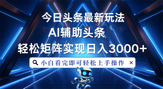 今日头条最新玩法，思路简单，AI辅助，复制粘贴轻松矩阵日入3000+-优优云网创