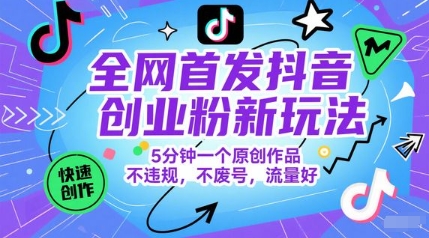 全网首发抖音创业粉新玩法，5分钟一个原创作品，不违规，不废号，流量好-优优云网创