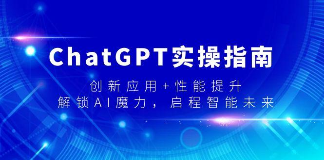 ChatGPT实操指南，创新应用+性能提升，解锁-AI魔力，启程智能未来-优优云网创