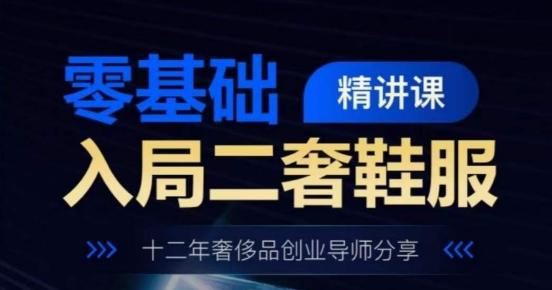 零基础入局二奢鞋服精讲课，十二年奢侈品创业导师分享-优优云网创