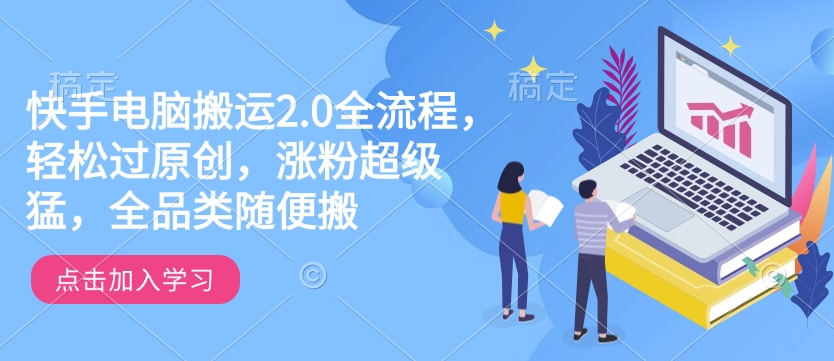 快手电脑搬运2.0全流程，轻松过原创，涨粉超级猛，全品类随便搬-优优云网创