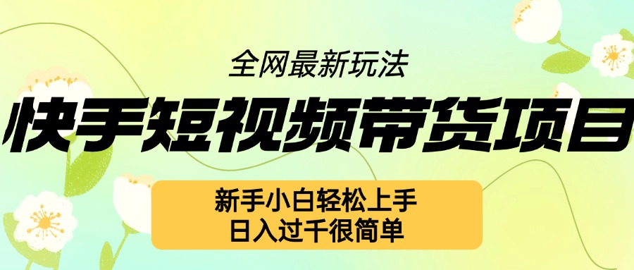 快手短视频带货项目最新玩法，新手小白轻松上手，日入几张很简单【揭秘】-优优云网创