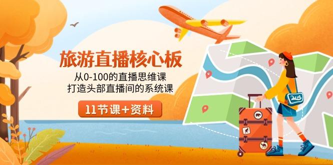 旅游-直播核心板，从0-100的直播思维课，打造头部直播间的系统课-优优云网创