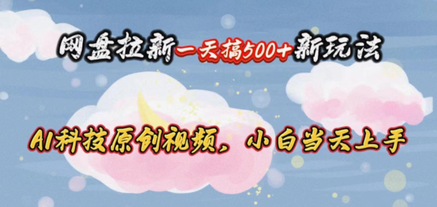 网盘拉新一天搞500新玩法，Ai科技原创视频，小白当天上手-优优云网创