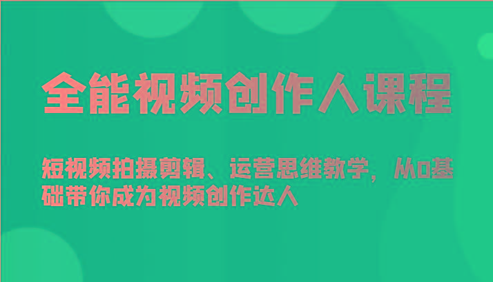 全能视频创作人课程-短视频拍摄剪辑、运营思维教学，从0基础带你成为视频创作达人-优优云网创