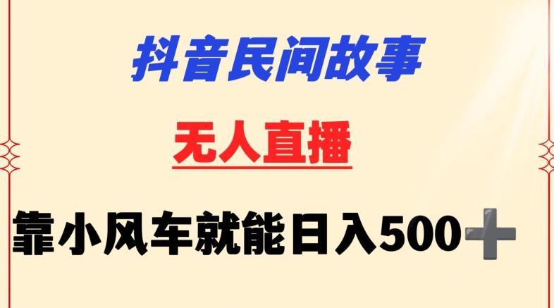 抖音民间故事无人挂机靠小风车一天500+小白也能操作【揭秘】-优优云网创